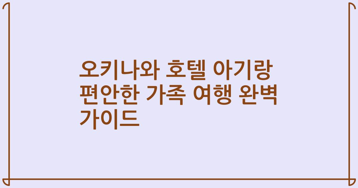 오키나와 호텔 아기랑 편안한 가족 여행 완벽 가이드
