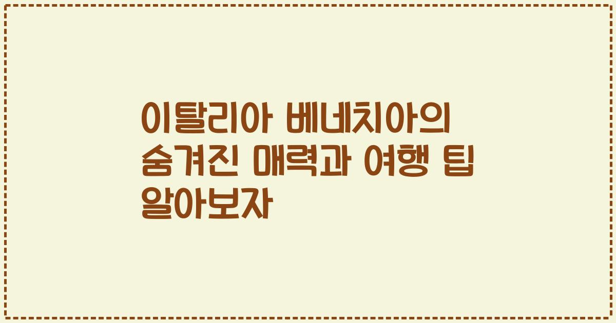 이탈리아 베네치아의 숨겨진 매력과 여행 팁 알아보자