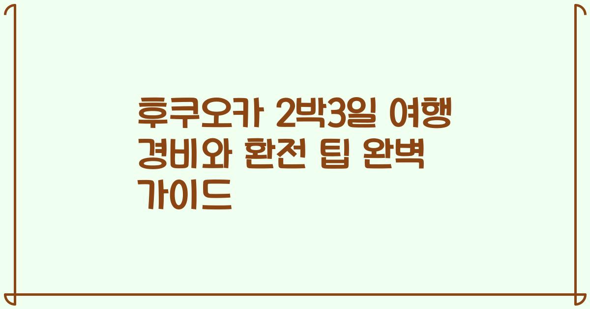 후쿠오카 2박3일 여행 경비와 환전 팁 완벽 가이드
