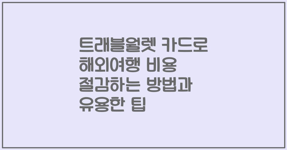 트래블월렛 카드로 해외여행 비용 절감하는 방법과 유용한 팁