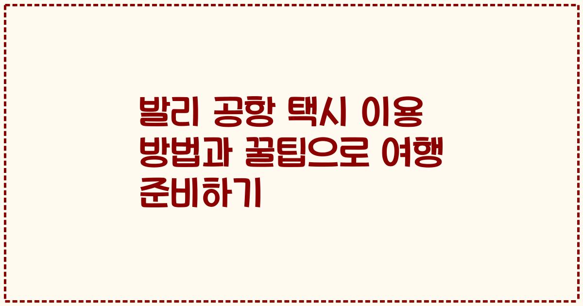 발리 공항 택시 이용 방법과 꿀팁으로 여행 준비하기