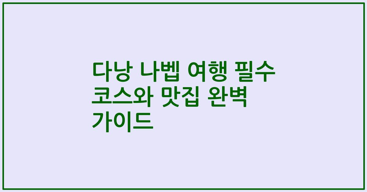 다낭 나벱 여행 필수 코스와 맛집 완벽 가이드