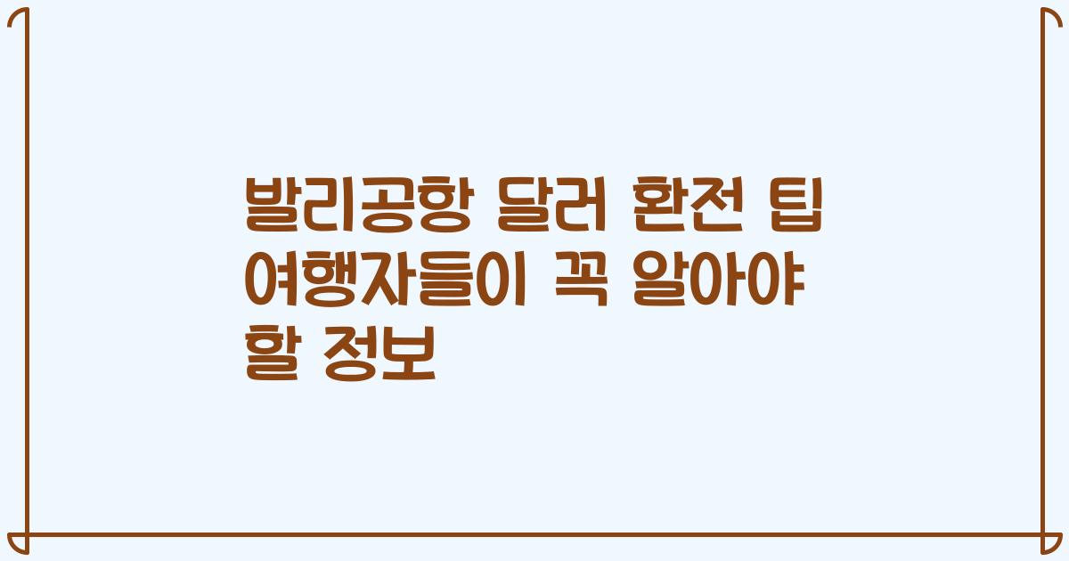발리공항 달러 환전 팁 여행자들이 꼭 알아야 할 정보