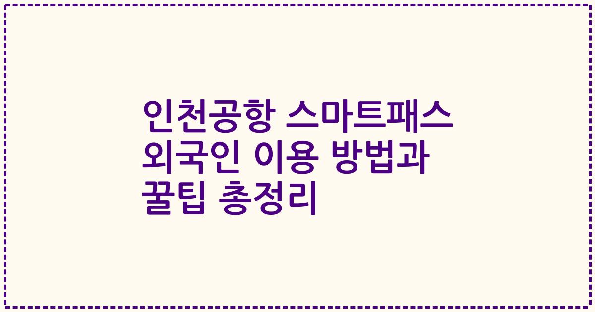 인천공항 스마트패스 외국인 이용 방법과 꿀팁 총정리