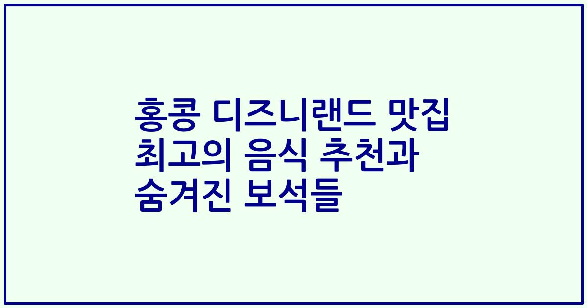 홍콩 디즈니랜드 맛집 최고의 음식 추천과 숨겨진 보석들