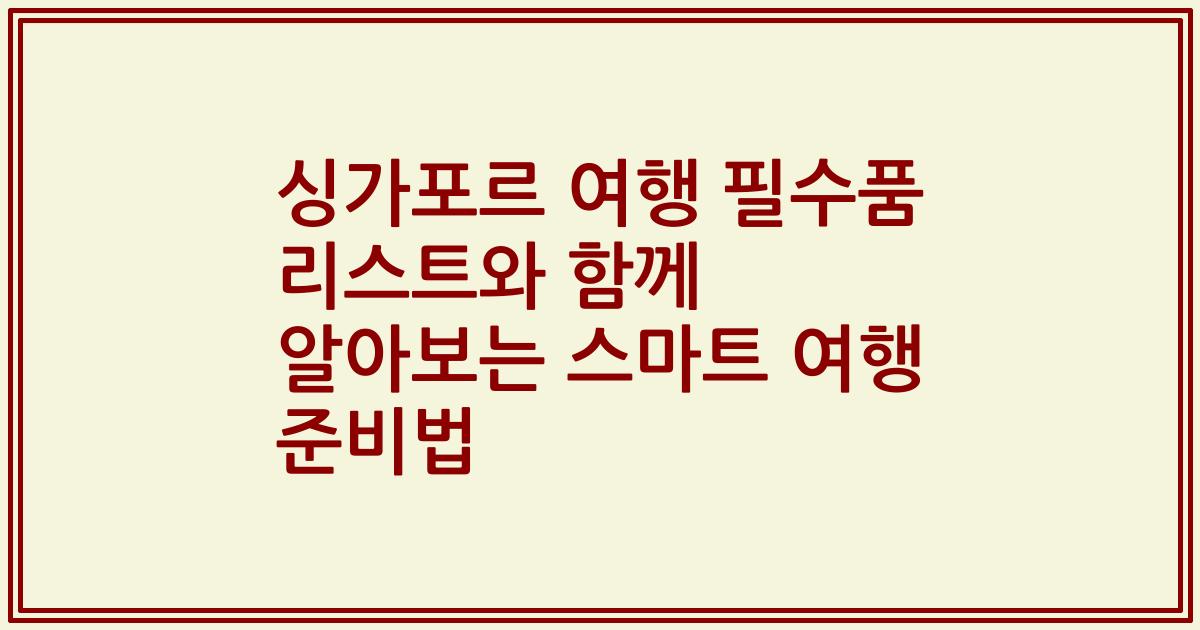 싱가포르 여행 필수품 리스트와 함께 알아보는 스마트 여행 준비법