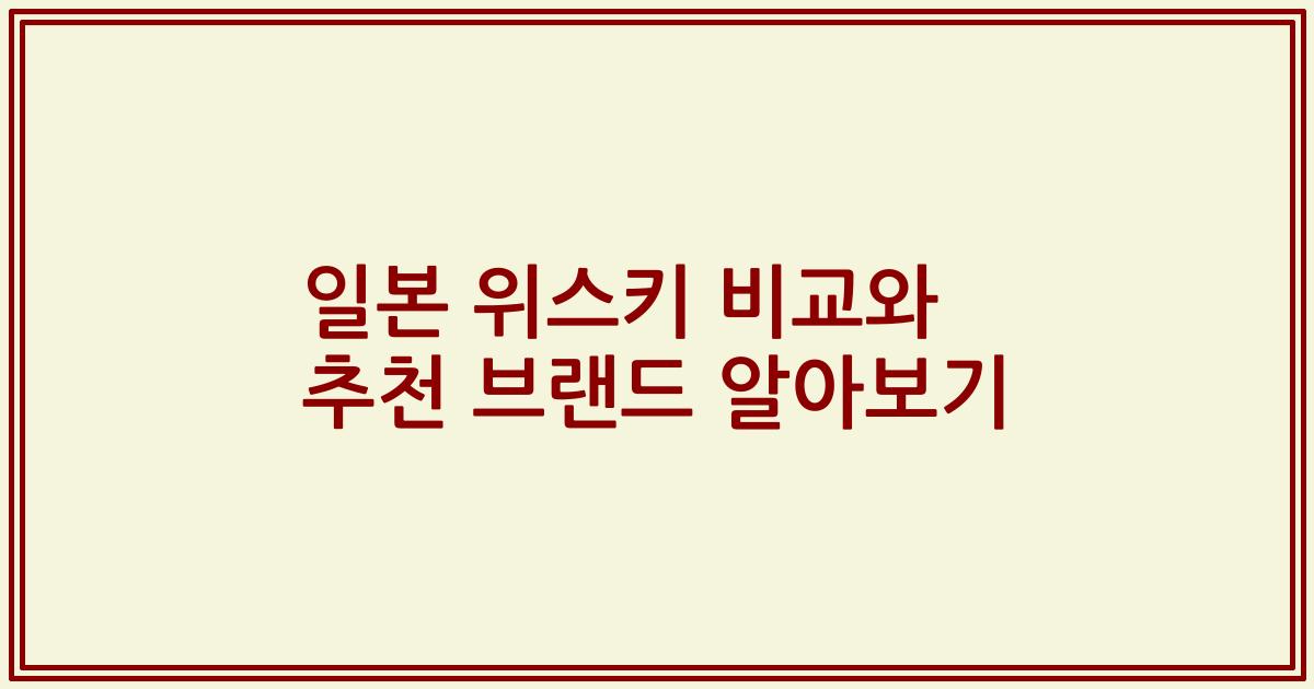 일본 위스키 비교와 추천 브랜드 알아보기