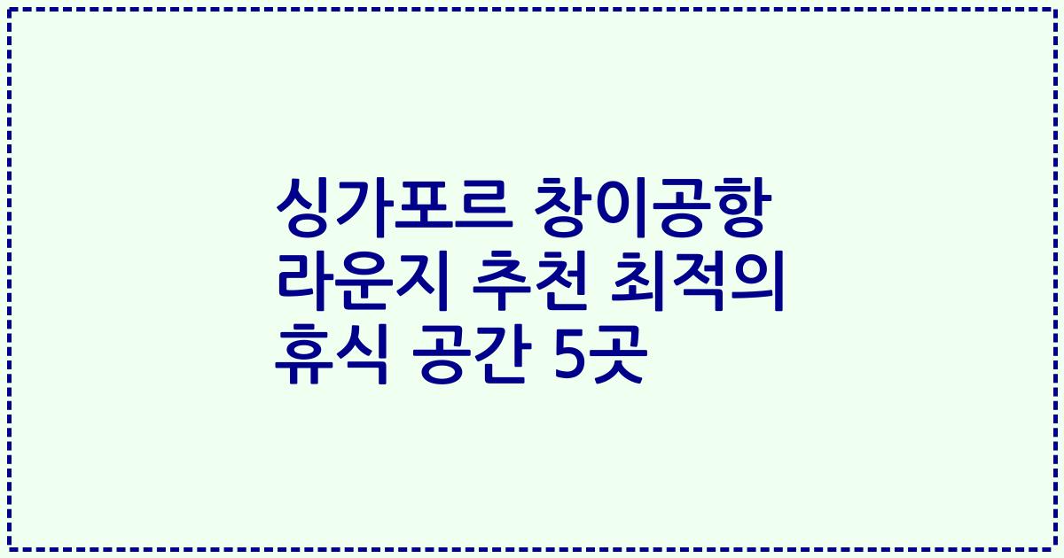 싱가포르 창이공항 라운지 추천 최적의 휴식 공간 5곳