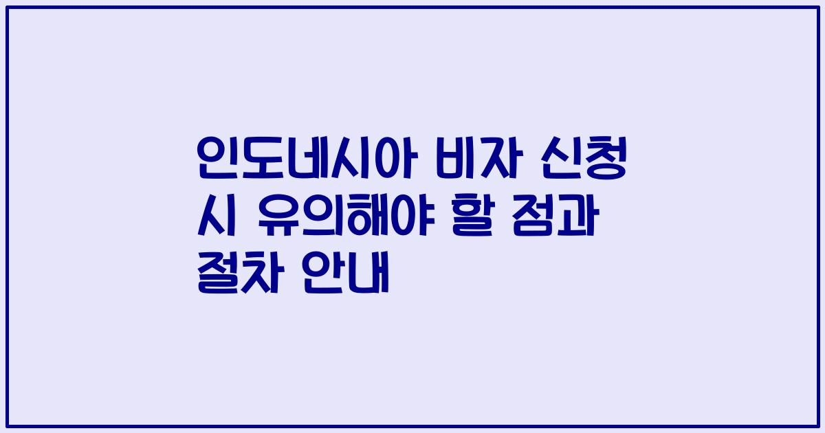 인도네시아 비자 신청 시 유의해야 할 점과 절차 안내