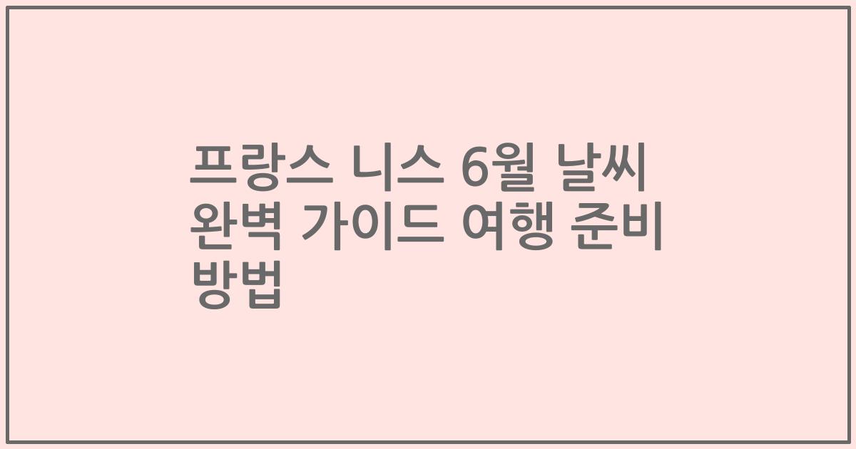 프랑스 니스 6월 날씨 완벽 가이드 여행 준비 방법