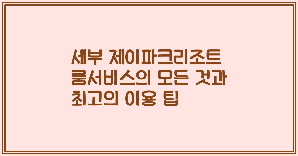 세부 제이파크리조트 룸서비스의 모든 것과 최고의 이용 팁