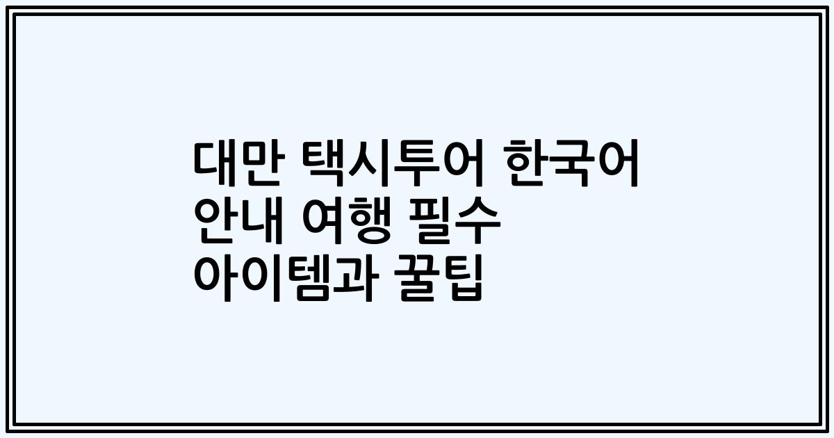 대만 택시투어 한국어 안내 여행 필수 아이템과 꿀팁