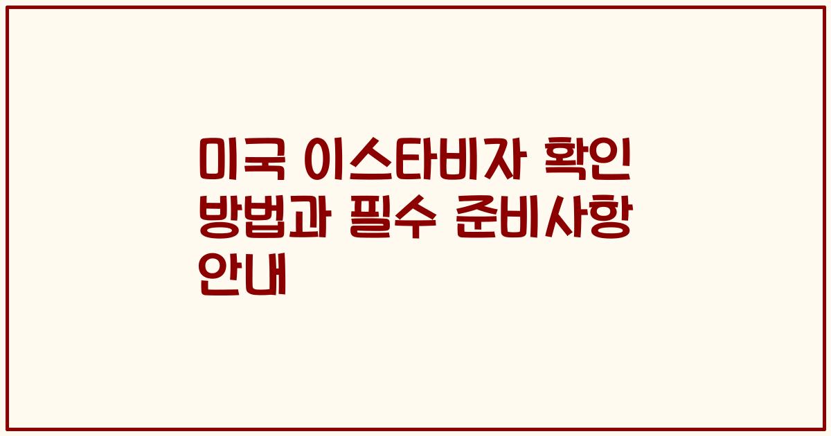 미국 이스타비자 확인 방법과 필수 준비사항 안내