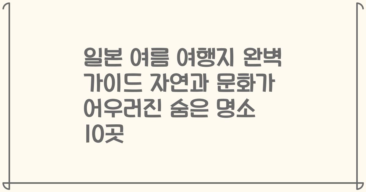 일본 여름 여행지 완벽 가이드 자연과 문화가 어우러진 숨은 명소 10곳