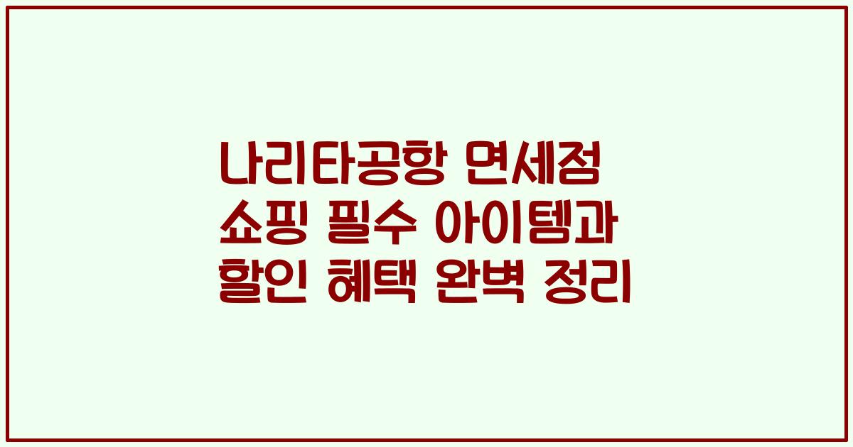 나리타공항 면세점 쇼핑 필수 아이템과 할인 혜택 완벽 정리