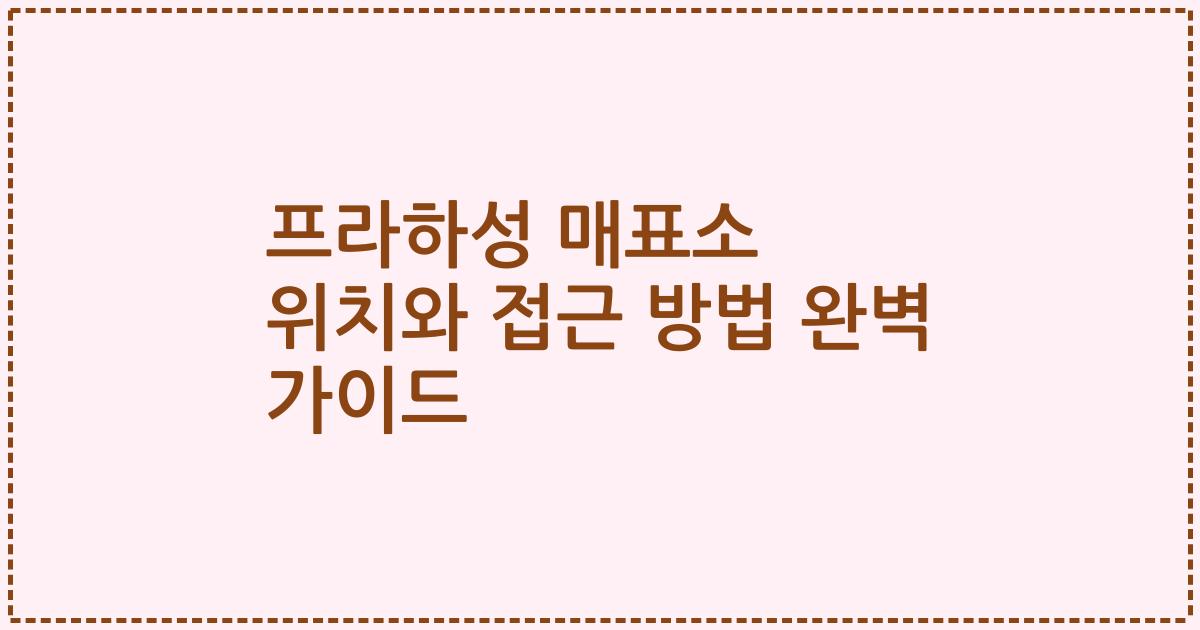 프라하성 매표소 위치와 접근 방법 완벽 가이드