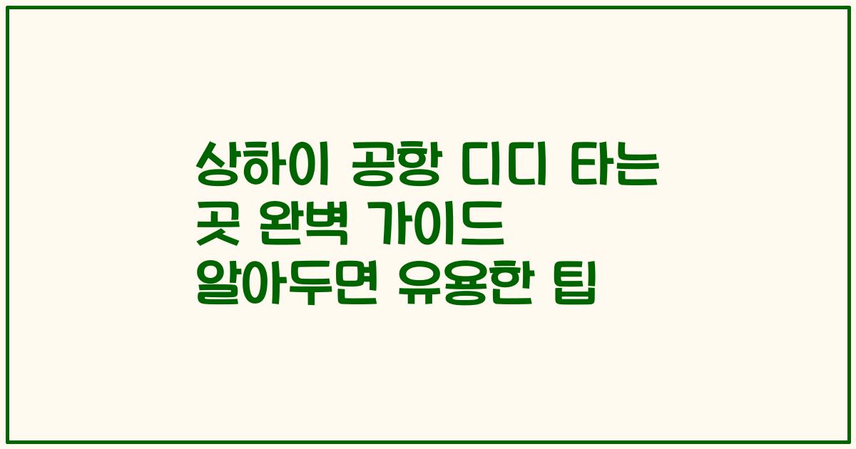 상하이 공항 디디 타는 곳 완벽 가이드 알아두면 유용한 팁