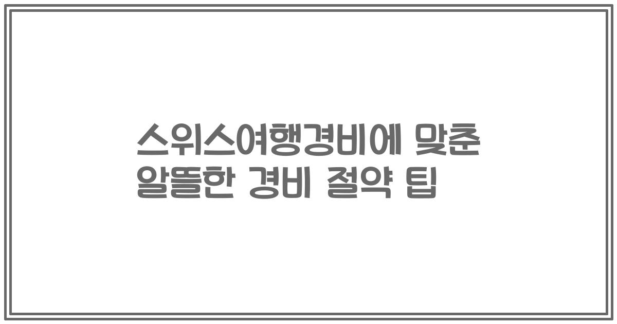 스위스여행경비에 맞춘 알뜰한 경비 절약 팁