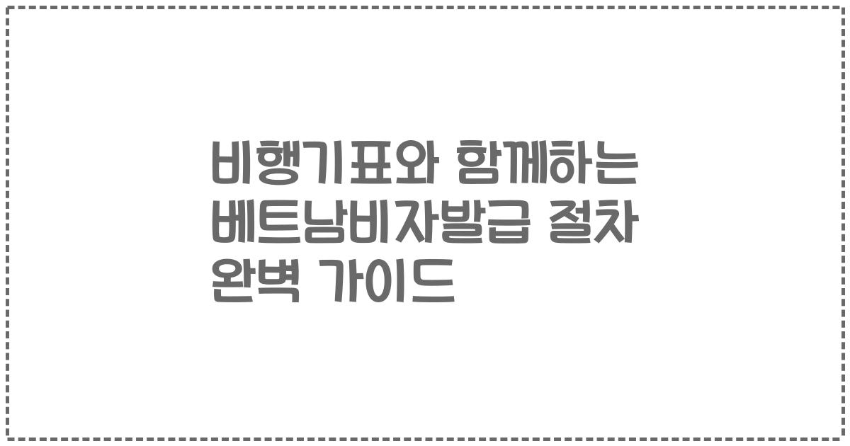 비행기표와 함께하는 베트남비자발급 절차 완벽 가이드