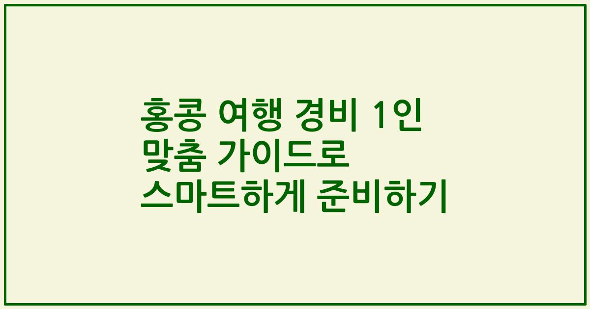 홍콩 여행 경비 1인 맞춤 가이드로 스마트하게 준비하기