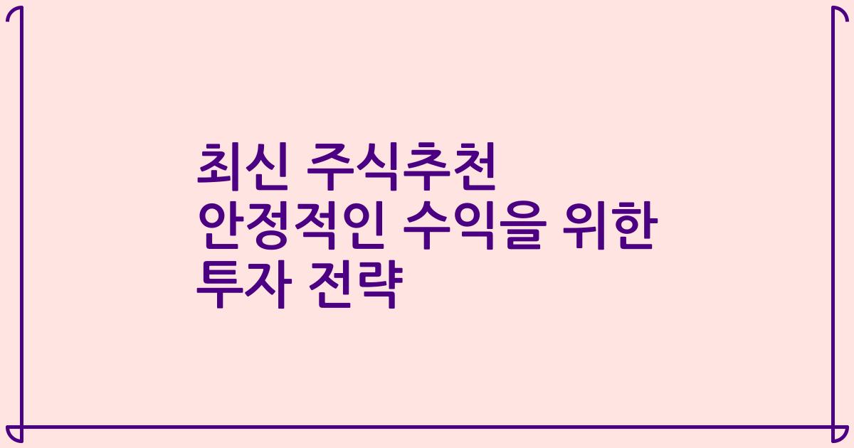 최신 주식추천 안정적인 수익을 위한 투자 전략