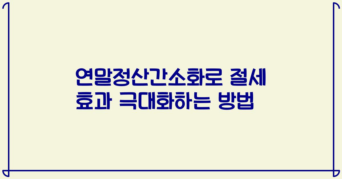 연말정산간소화로 절세 효과 극대화하는 방법