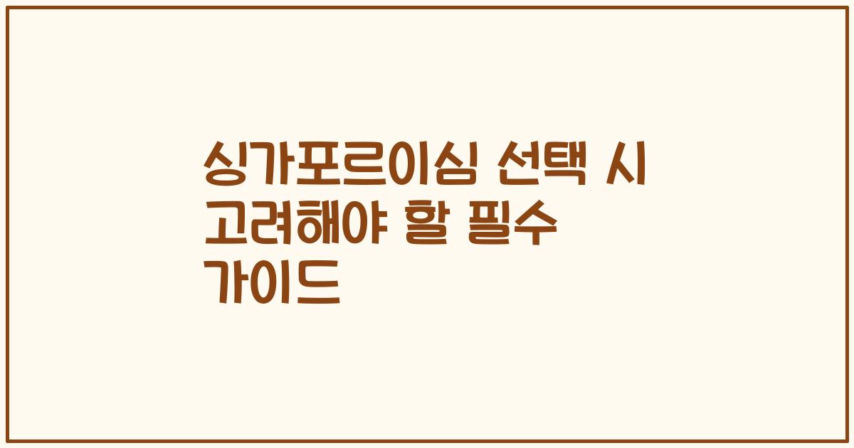 싱가포르이심 선택 시 고려해야 할 필수 가이드