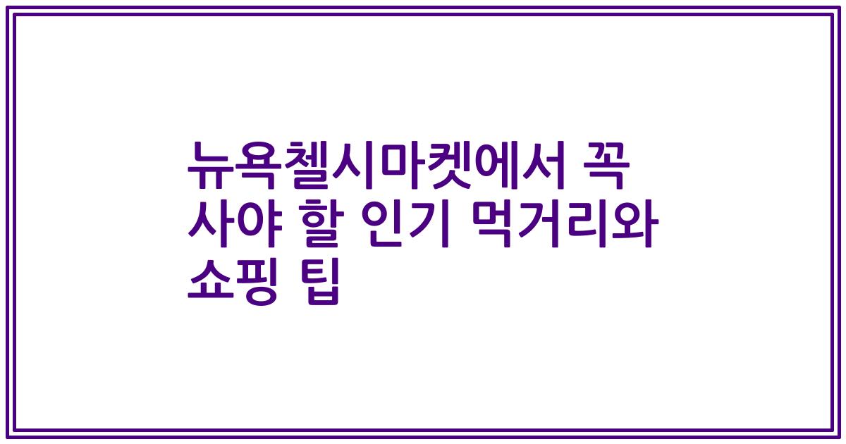 뉴욕첼시마켓에서 꼭 사야 할 인기 먹거리와 쇼핑 팁