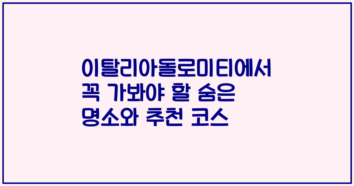 이탈리아돌로미티에서 꼭 가봐야 할 숨은 명소와 추천 코스