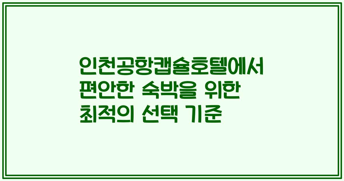 인천공항캡슐호텔에서 편안한 숙박을 위한 최적의 선택 기준