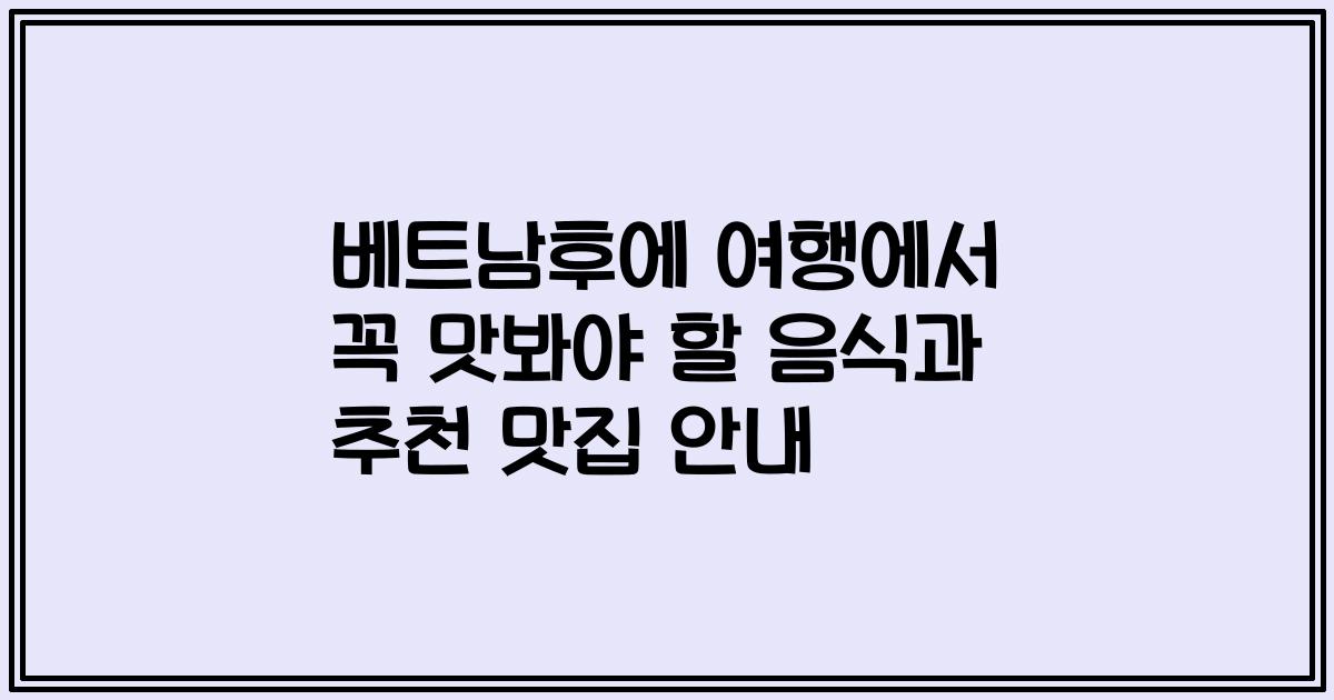베트남후에 여행에서 꼭 맛봐야 할 음식과 추천 맛집 안내
