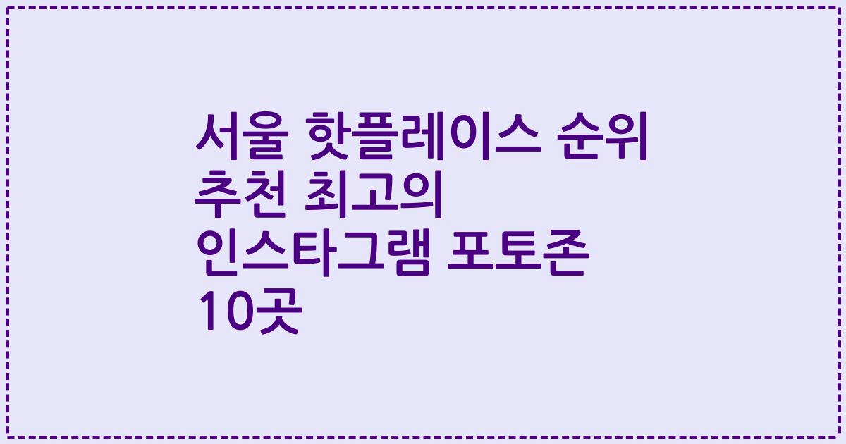 서울 핫플레이스 순위 추천 최고의 인스타그램 포토존 10곳