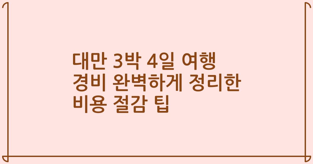 대만 3박 4일 여행 경비 완벽하게 정리한 비용 절감 팁