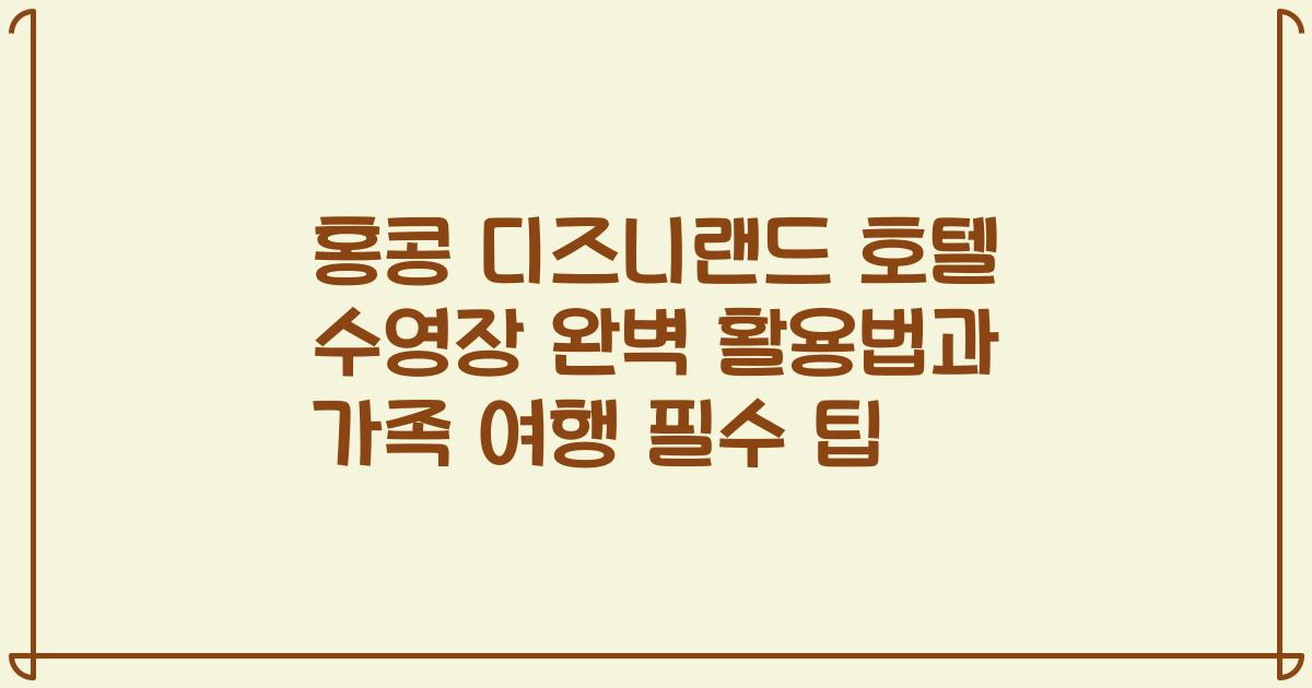 홍콩 디즈니랜드 호텔 수영장 완벽 활용법과 가족 여행 필수 팁
