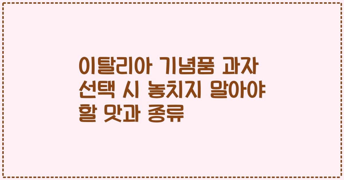 이탈리아 기념품 과자 선택 시 놓치지 말아야 할 맛과 종류