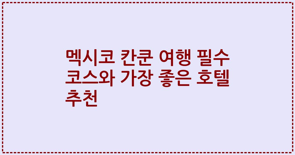 멕시코 칸쿤 여행 필수 코스와 가장 좋은 호텔 추천