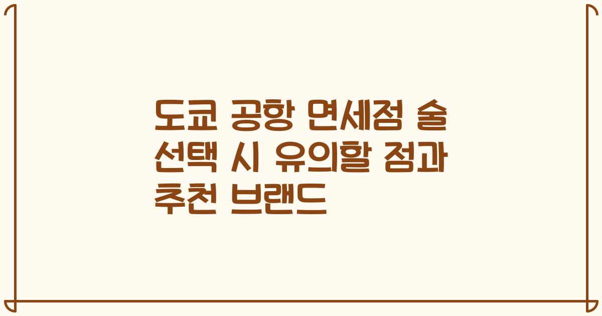 도쿄 공항 면세점 술 선택 시 유의할 점과 추천 브랜드