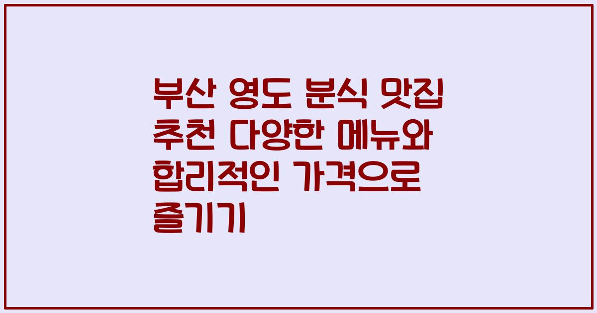 부산 영도 분식 맛집 추천 다양한 메뉴와 합리적인 가격으로 즐기기
