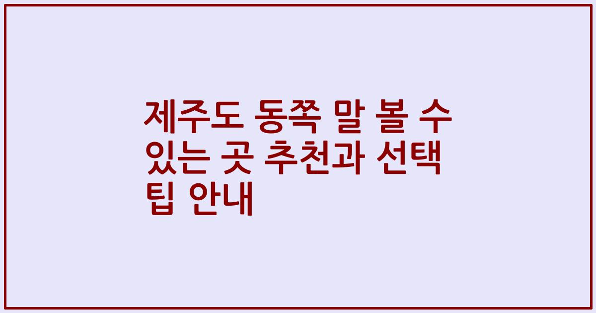 제주도 동쪽 말 볼 수 있는 곳 추천과 선택 팁 안내