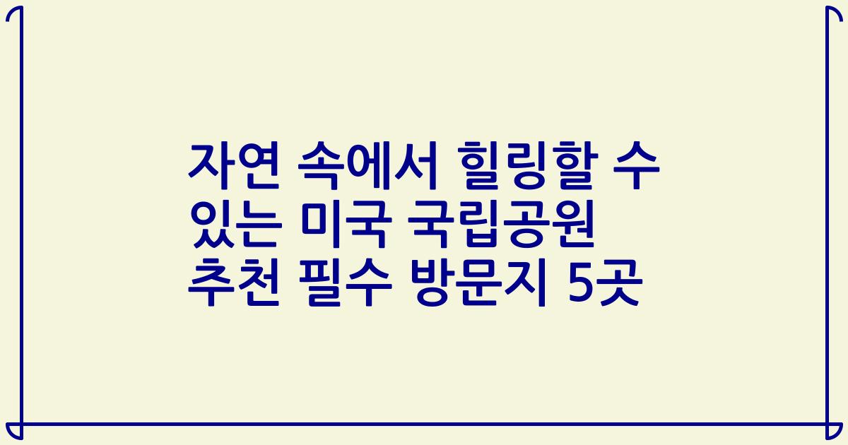 자연 속에서 힐링할 수 있는 미국 국립공원 추천 필수 방문지 5곳