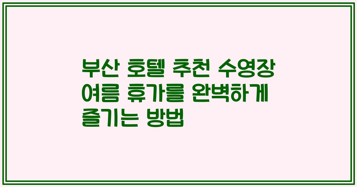 부산 호텔 추천 수영장 여름 휴가를 완벽하게 즐기는 방법