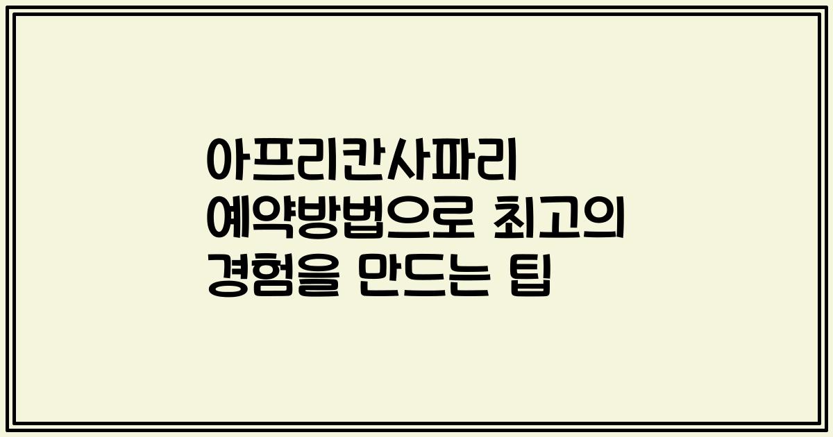 아프리칸사파리 예약방법으로 최고의 경험을 만드는 팁