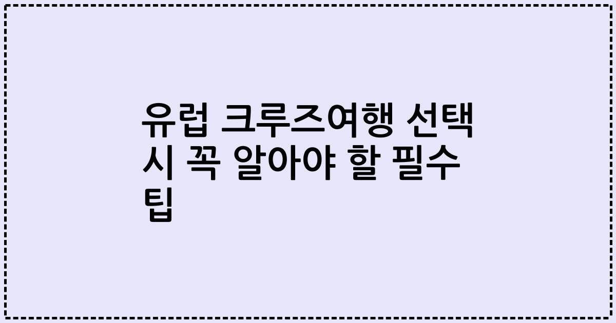 유럽 크루즈여행 선택 시 꼭 알아야 할 필수 팁