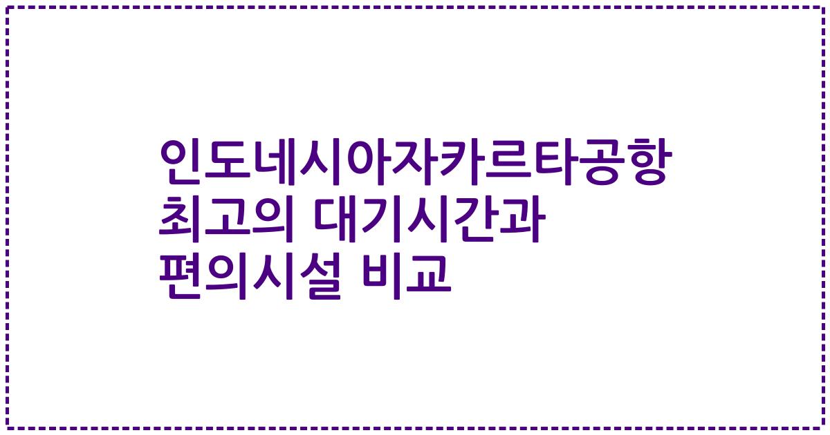 인도네시아자카르타공항 최고의 대기시간과 편의시설 비교