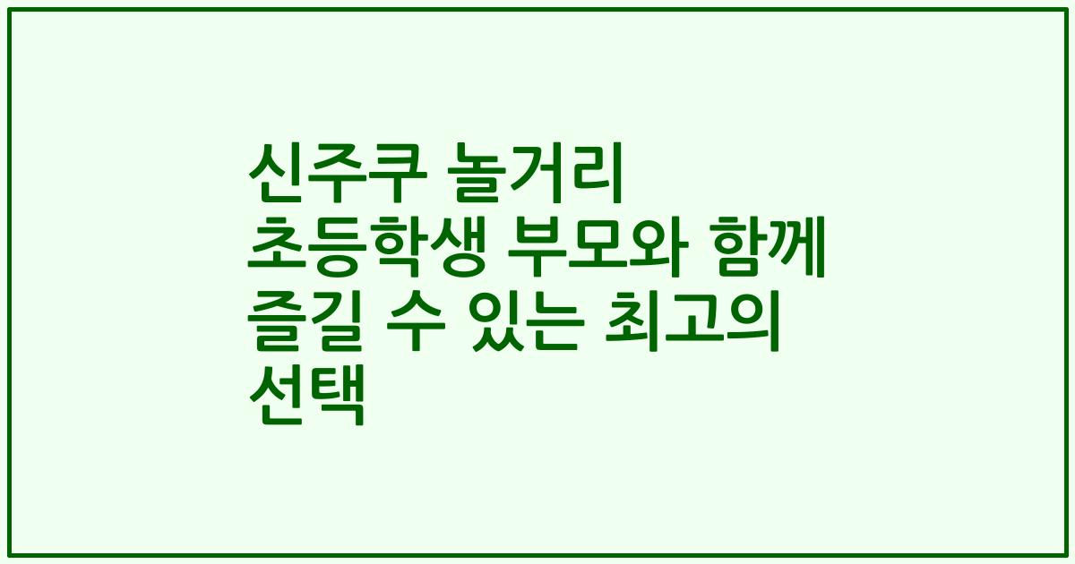 신주쿠 놀거리 초등학생 부모와 함께 즐길 수 있는 최고의 선택