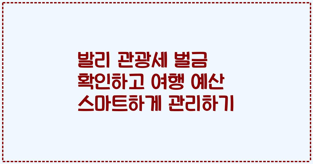 발리 관광세 벌금 확인하고 여행 예산 스마트하게 관리하기