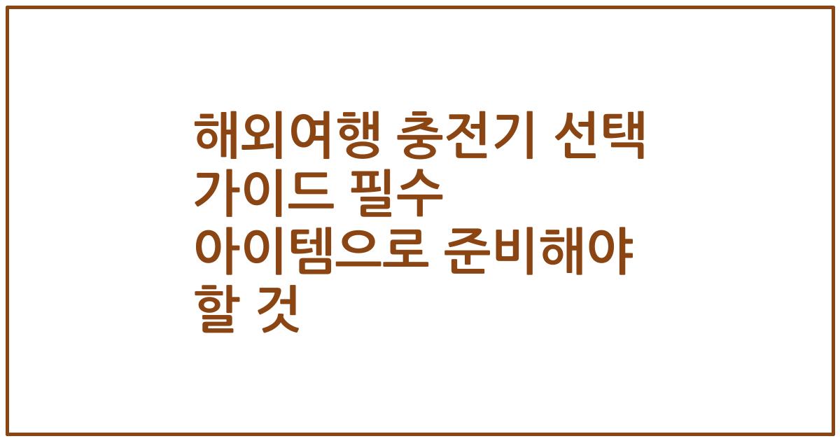 해외여행 충전기 선택 가이드 필수 아이템으로 준비해야 할 것