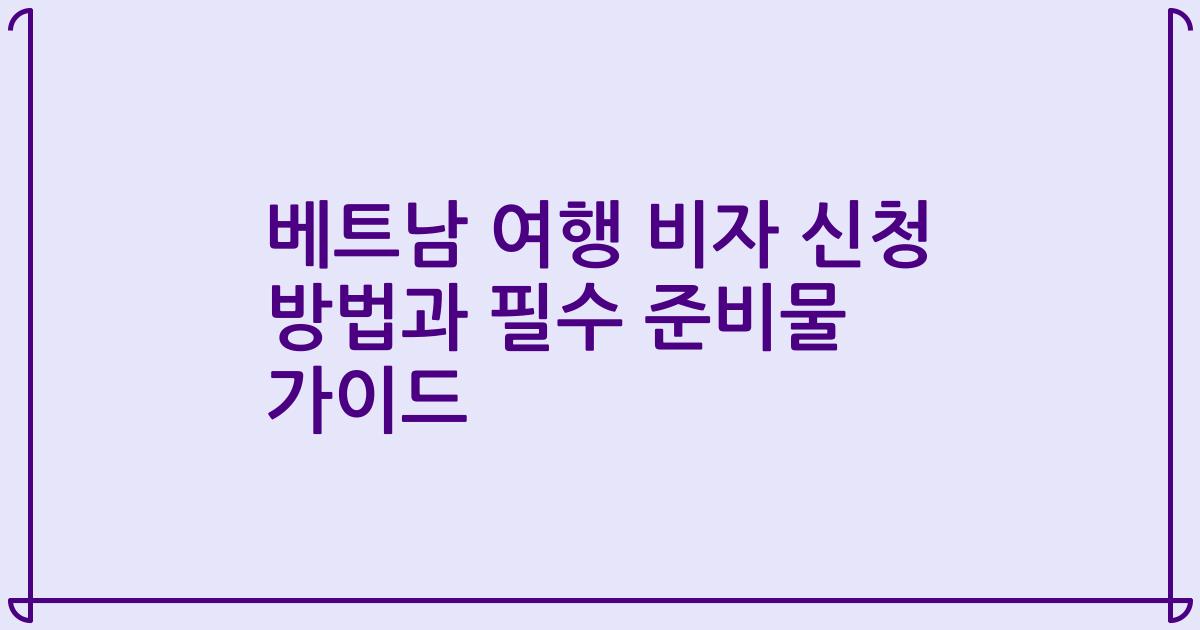베트남 여행 비자 신청 방법과 필수 준비물 가이드