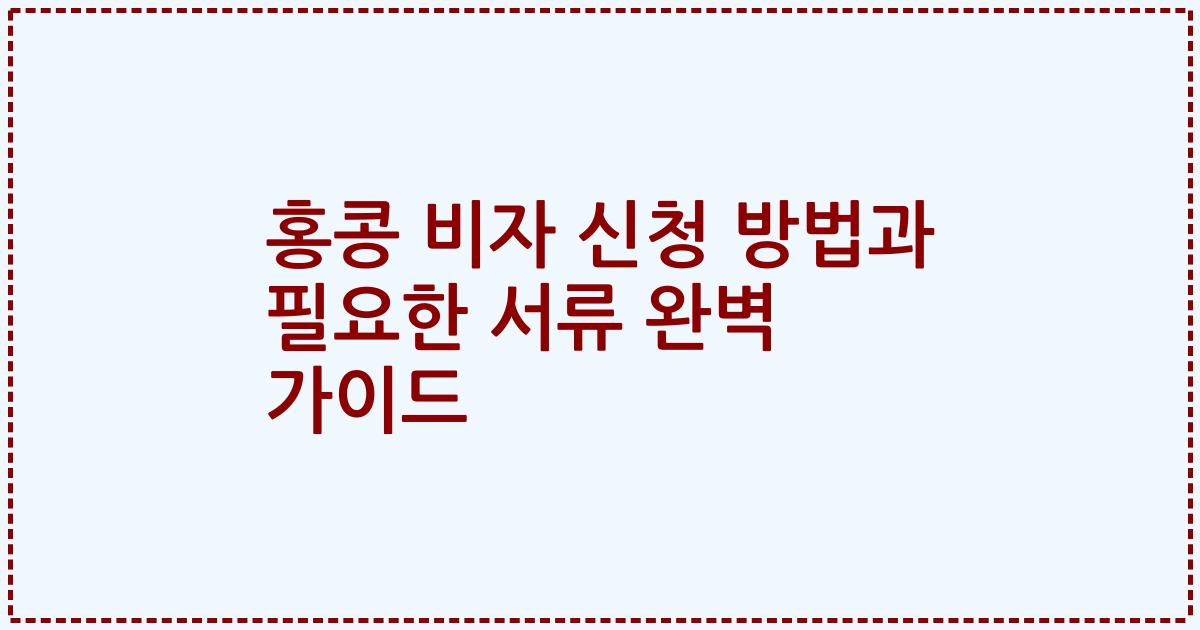 홍콩 비자 신청 방법과 필요한 서류 완벽 가이드