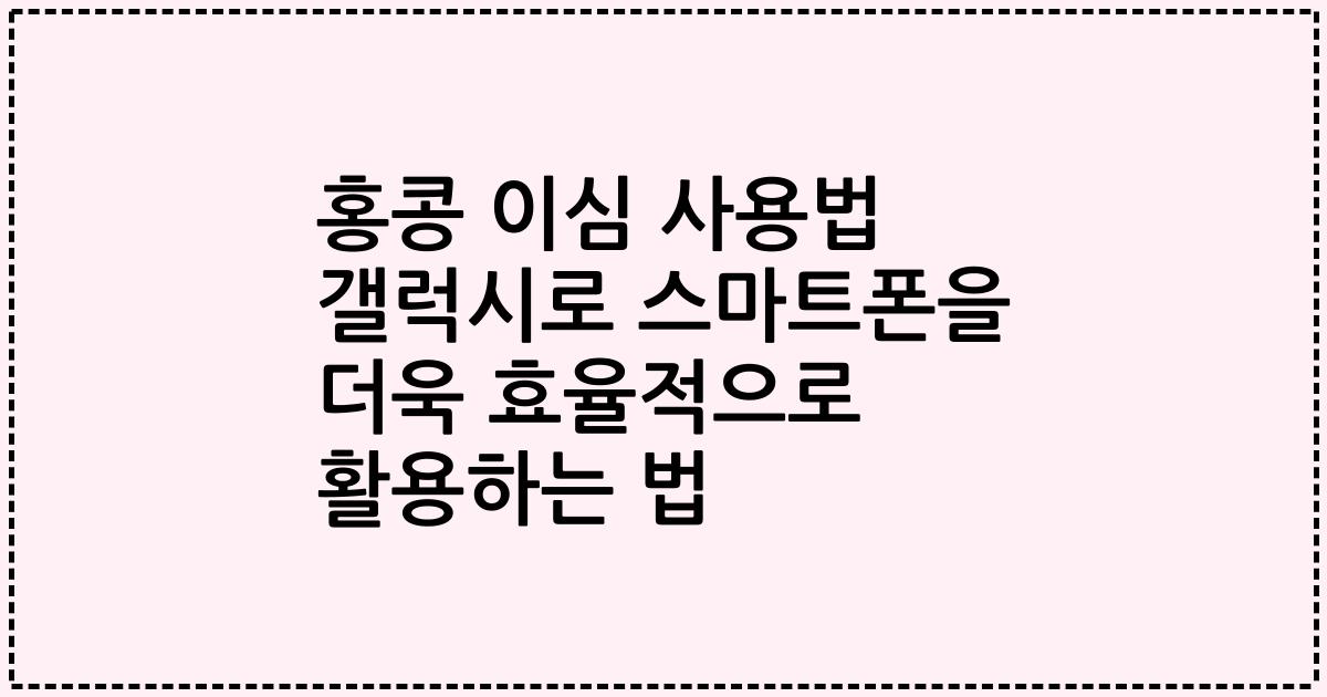 홍콩 이심 사용법 갤럭시로 스마트폰을 더욱 효율적으로 활용하는 법